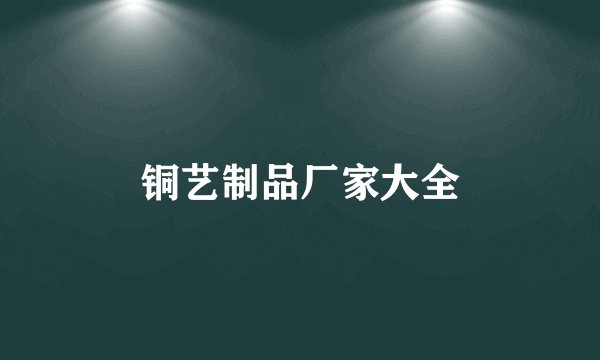 铜艺制品厂家大全