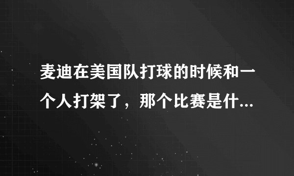 麦迪在美国队打球的时候和一个人打架了，那个比赛是什么比赛？