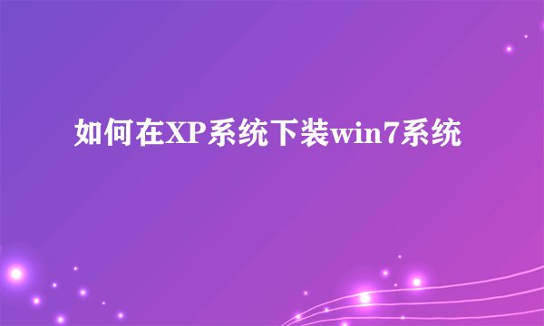 如何在XP系统下装win7系统