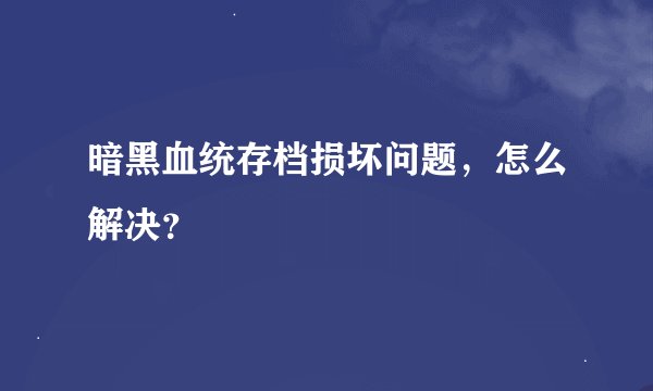 暗黑血统存档损坏问题，怎么解决？