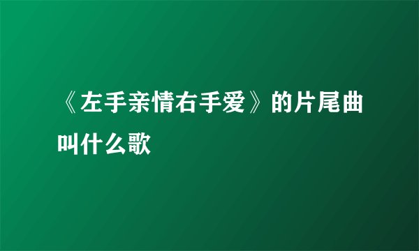 《左手亲情右手爱》的片尾曲叫什么歌