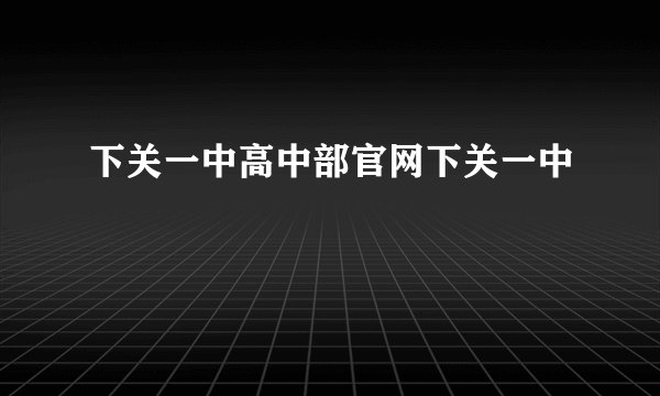 下关一中高中部官网下关一中