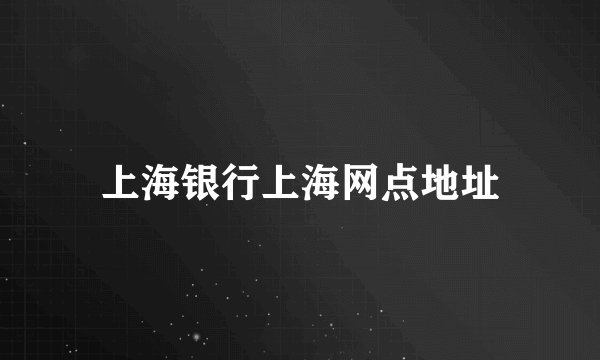 上海银行上海网点地址