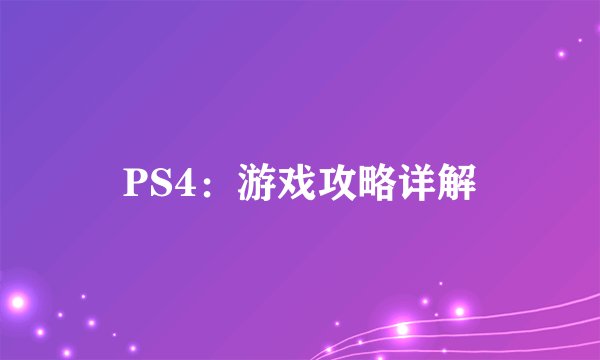 PS4：游戏攻略详解