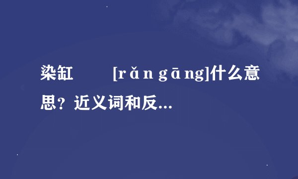 染缸   [rǎn gāng]什么意思？近义词和反义词是什么？英文翻译是什么？