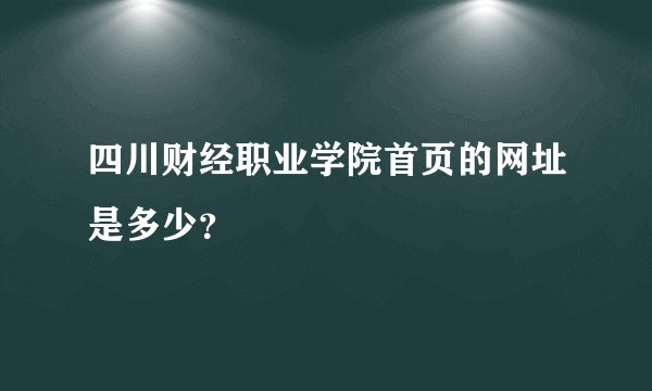 四川财经职业学院首页的网址是多少？