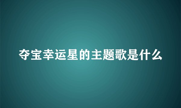 夺宝幸运星的主题歌是什么