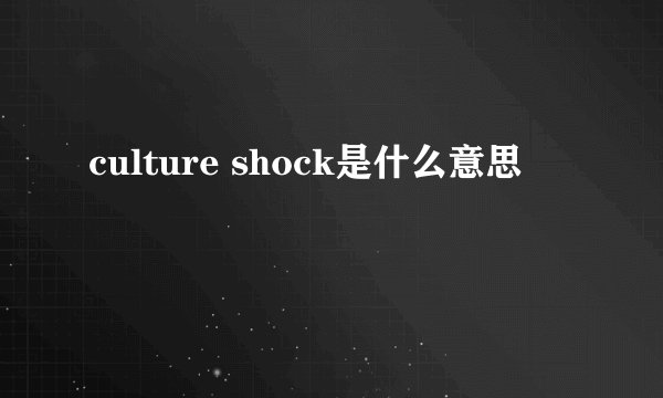 culture shock是什么意思