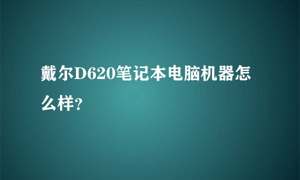 戴尔D620笔记本电脑机器怎么样？