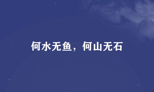 何水无鱼，何山无石