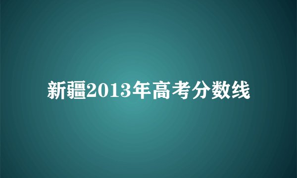 新疆2013年高考分数线