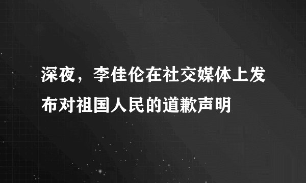深夜，李佳伦在社交媒体上发布对祖国人民的道歉声明