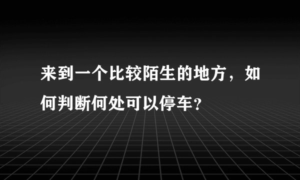 来到一个比较陌生的地方，如何判断何处可以停车？