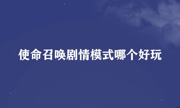 使命召唤剧情模式哪个好玩