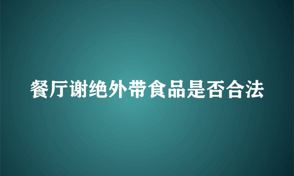 餐厅谢绝外带食品是否合法