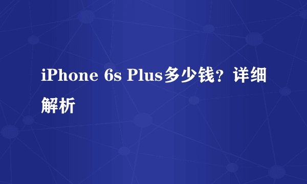 iPhone 6s Plus多少钱？详细解析
