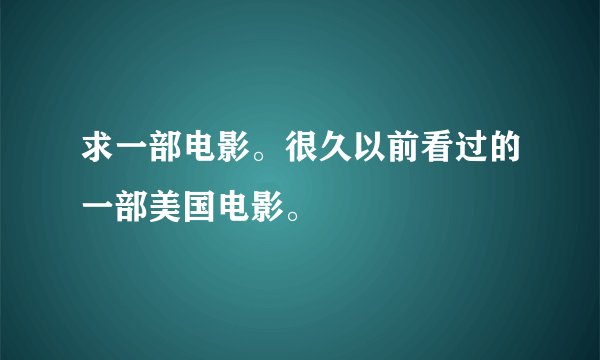 求一部电影。很久以前看过的一部美国电影。