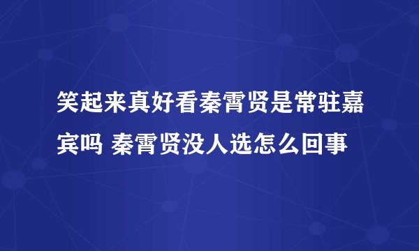 笑起来真好看秦霄贤是常驻嘉宾吗 秦霄贤没人选怎么回事
