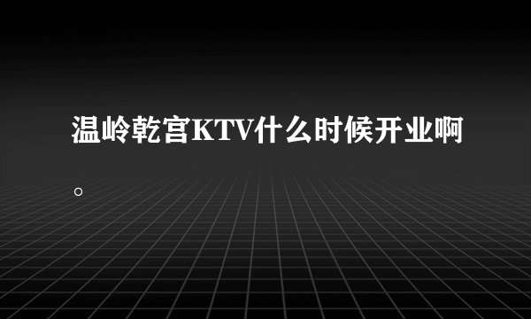 温岭乾宫KTV什么时候开业啊。