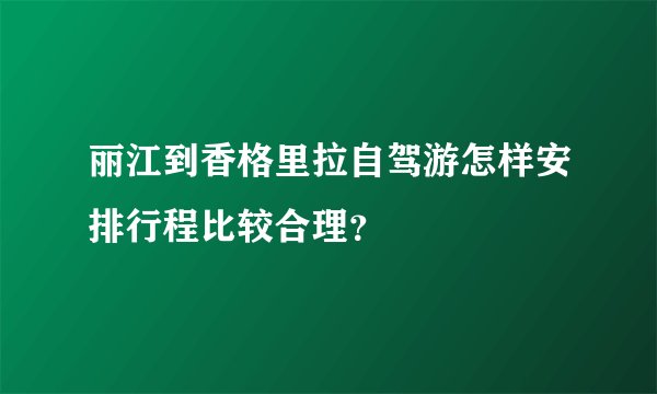 丽江到香格里拉自驾游怎样安排行程比较合理？