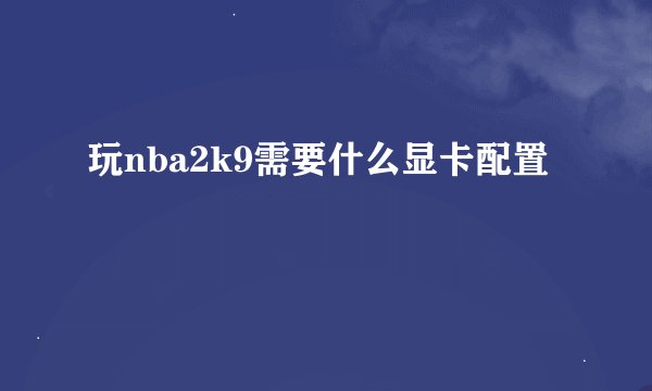 玩nba2k9需要什么显卡配置