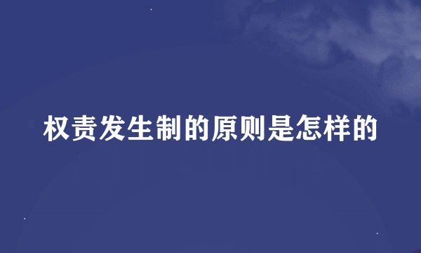 权责发生制的原则是怎样的