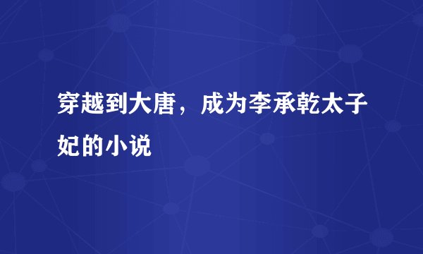 穿越到大唐，成为李承乾太子妃的小说