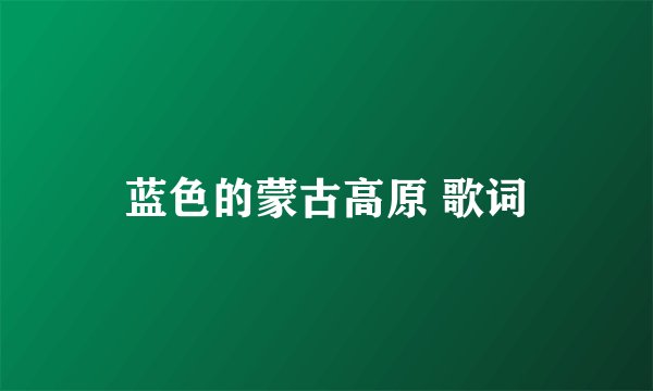 蓝色的蒙古高原 歌词
