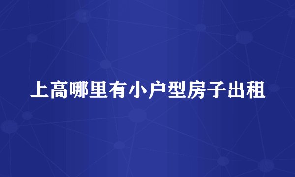 上高哪里有小户型房子出租
