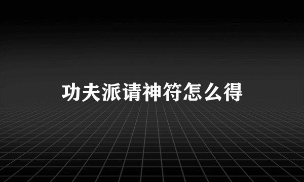 功夫派请神符怎么得