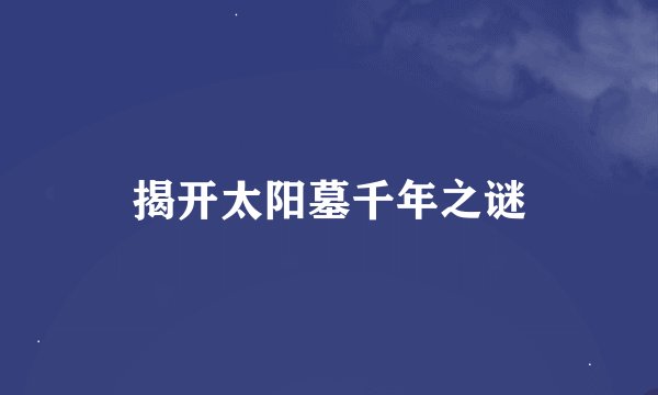 揭开太阳墓千年之谜