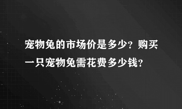 宠物兔的市场价是多少？购买一只宠物兔需花费多少钱？