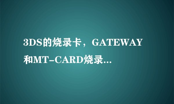 3DS的烧录卡，GATEWAY和MT-CARD烧录卡选哪个？