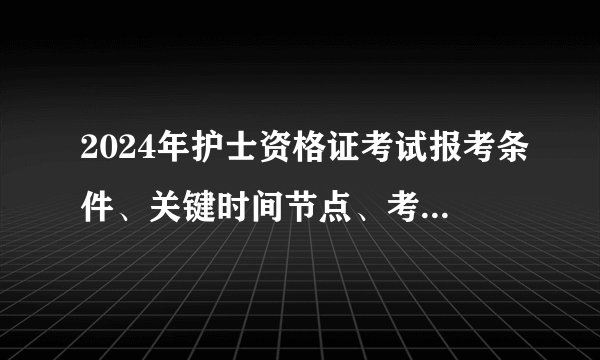 2024年护士资格证考试报考条件、关键时间节点、考核内容及考试方式? 一文讲清楚