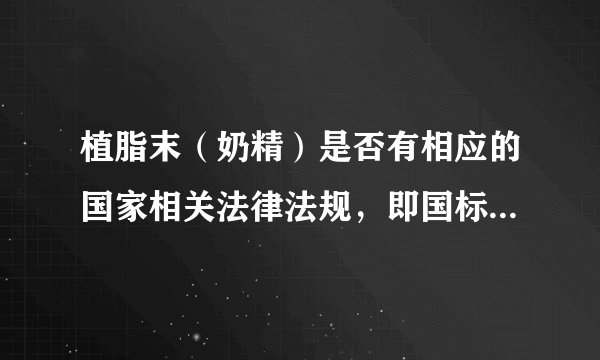 植脂末（奶精）是否有相应的国家相关法律法规，即国标、地方标准或行业标准？