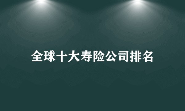 全球十大寿险公司排名