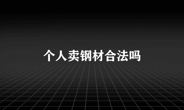 个人卖钢材合法吗