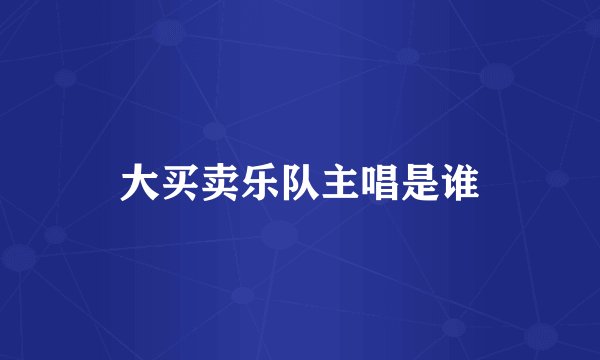 大买卖乐队主唱是谁