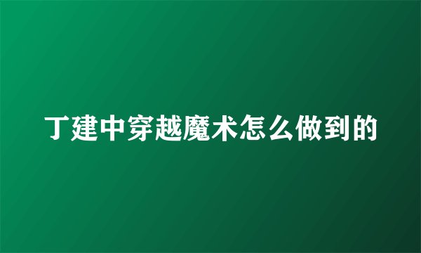 丁建中穿越魔术怎么做到的