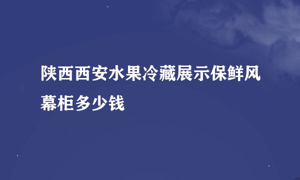 陕西西安水果冷藏展示保鲜风幕柜多少钱
