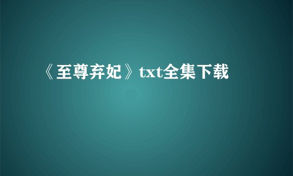 《至尊弃妃》txt全集下载