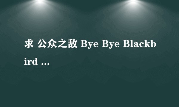求 公众之敌 Bye Bye Blackbird 中文歌词