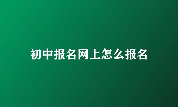 初中报名网上怎么报名