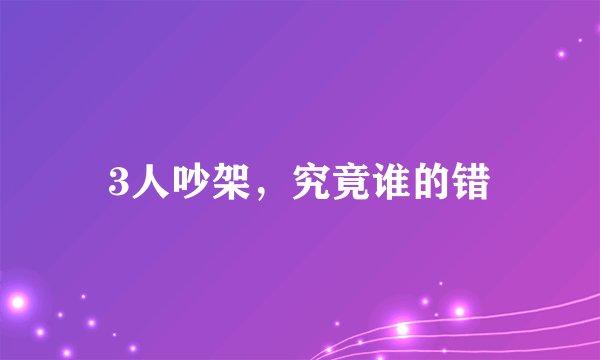 3人吵架，究竟谁的错