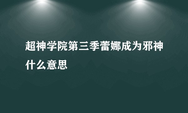 超神学院第三季蕾娜成为邪神什么意思