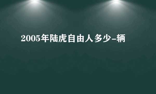 2005年陆虎自由人多少-辆