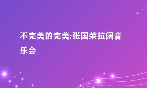 不完美的完美:张国荣拉阔音乐会