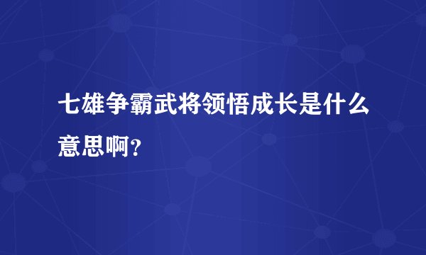 七雄争霸武将领悟成长是什么意思啊？