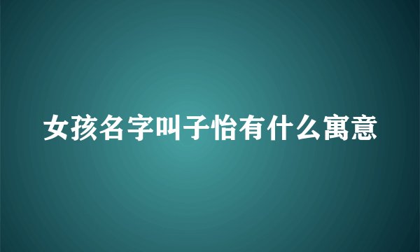 女孩名字叫子怡有什么寓意
