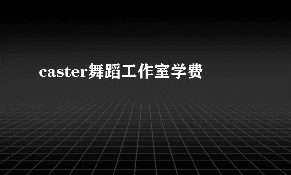 caster舞蹈工作室学费
